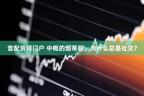 壹配资网门户 中概的烟蒂股，为什么总是社交？