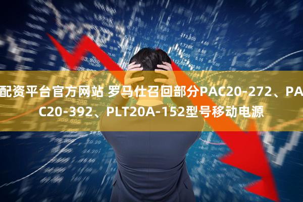 配资平台官方网站 罗马仕召回部分PAC20-272、PAC20-392、PLT20A-152型号移动电源