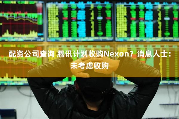 配资公司查询 腾讯计划收购Nexon？消息人士：未考虑收购
