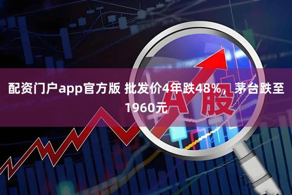 配资门户app官方版 批发价4年跌48%，茅台跌至1960元