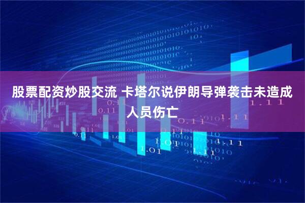 股票配资炒股交流 卡塔尔说伊朗导弹袭击未造成人员伤亡
