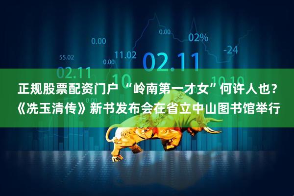正规股票配资门户 “岭南第一才女”何许人也？《冼玉清传》新书发布会在省立中山图书馆举行