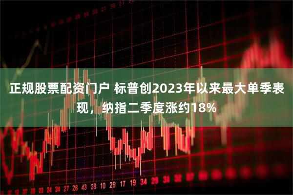 正规股票配资门户 标普创2023年以来最大单季表现，纳指二季度涨约18%