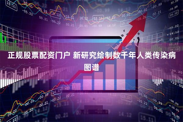 正规股票配资门户 新研究绘制数千年人类传染病图谱