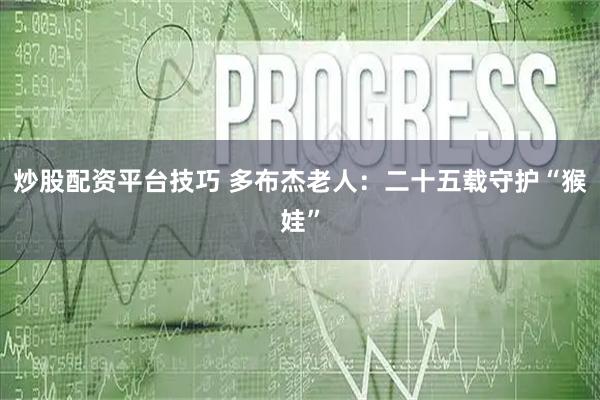 炒股配资平台技巧 多布杰老人：二十五载守护“猴娃”