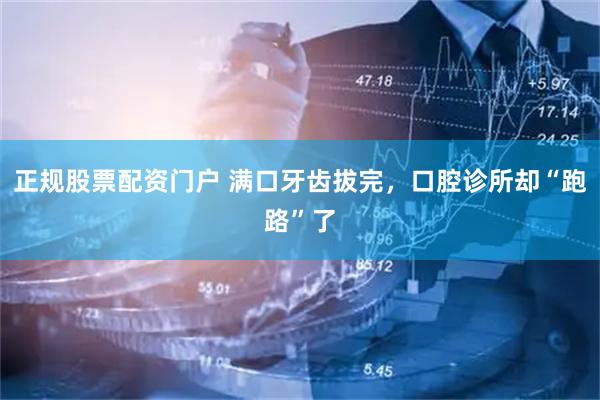 正规股票配资门户 满口牙齿拔完，口腔诊所却“跑路”了