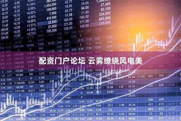 配资门户论坛 云雾缭绕风电美