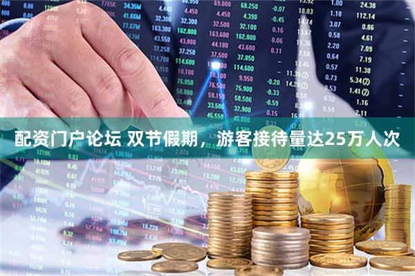 配资门户论坛 双节假期，游客接待量达25万人次