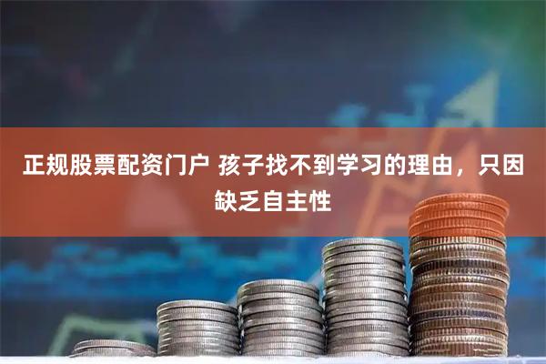 正规股票配资门户 孩子找不到学习的理由,只因缺乏自主性