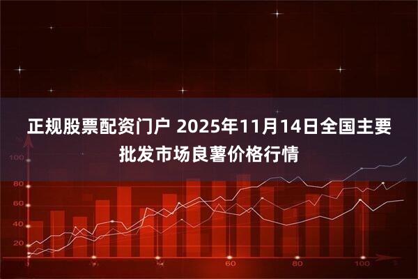 正规股票配资门户 2025年11月14日全国主要批发市场良薯价格行情