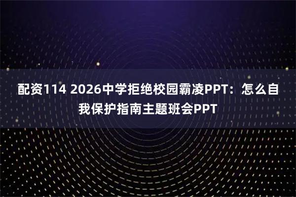 配资114 2026中学拒绝校园霸凌PPT：怎么自我保护指南主题班会PPT
